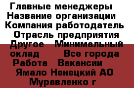 Главные менеджеры › Название организации ­ Компания-работодатель › Отрасль предприятия ­ Другое › Минимальный оклад ­ 1 - Все города Работа » Вакансии   . Ямало-Ненецкий АО,Муравленко г.